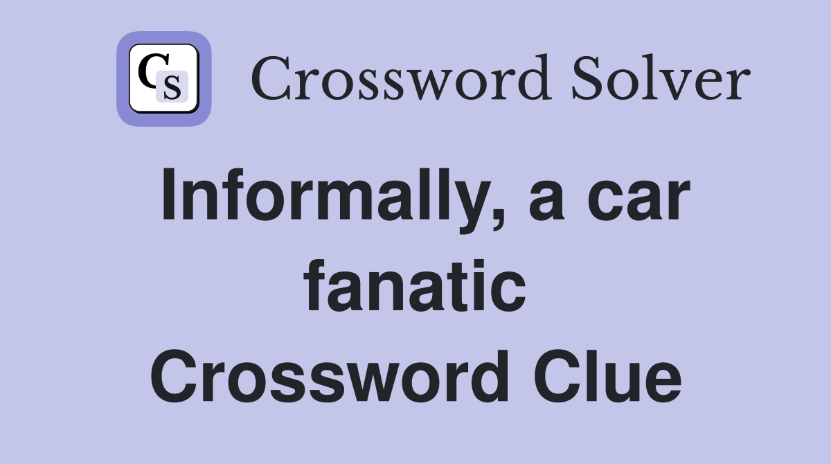 Informally, a car fanatic Crossword Clue Answers Crossword Solver